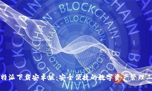 比特派下载安卓版：安全便捷的数字资产管理工具