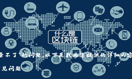 我理解您面临“钱能钱包登录不了”的问题。以下是我为您提供的详细内容，格式已按照您的要求整理。

解决钱能钱包登录不了的常见问题