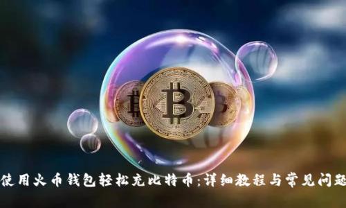 如何使用火币钱包轻松充比特币：详细教程与常见问题解答