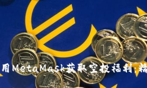 如何使用MetaMask获取空投福利：精简指南