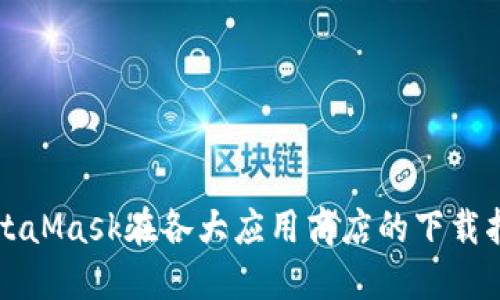 MetaMask在各大应用商店的下载指南