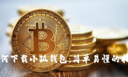如何下载小狐钱包：简单易懂的指南