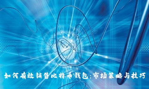 如何有效销售比特币钱包：市场策略与技巧