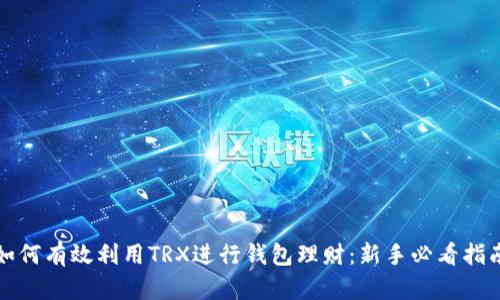 如何有效利用TRX进行钱包理财：新手必看指南