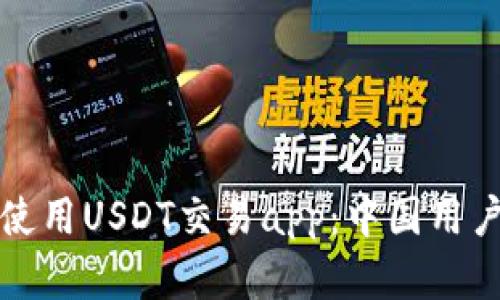 如何下载和使用USDT交易app：中国用户的完整指南