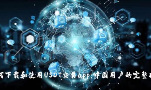 如何下载和使用USDT交易app：中国用户的完整指南