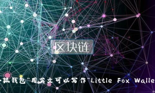 “小狐钱包”用英文可以写作“Little Fox Wallet”。
