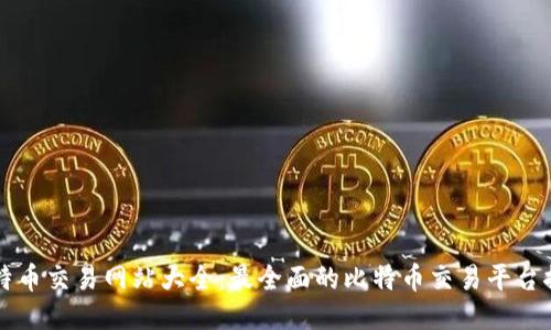 比特币交易网站大全：最全面的比特币交易平台推荐
