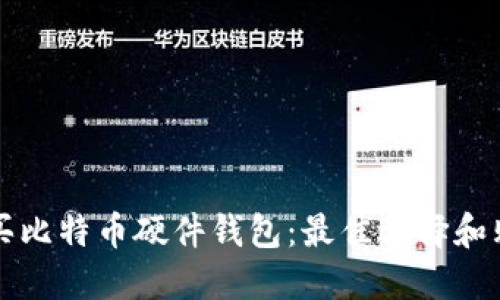 如何购买比特币硬件钱包：最佳选择和购买指南
