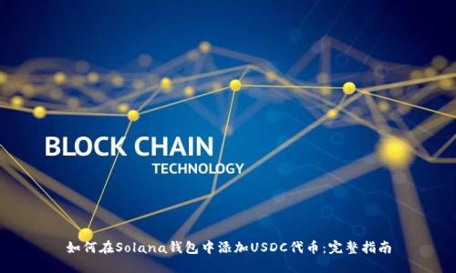 如何在Solana钱包中添加USDC代币：完整指南