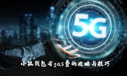  小狐钱包省gas费的攻略与技巧