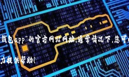 为了获取最准确的信息，建议您通过搜索引擎或直接访问相关的官方网站来查找“小狐钱包app”的官方网站网址。通常情况下，您可以在官方网站上找到关于该应用程序的更多信息，包括其功能、下载链接和客户支持等。

如果您对“小狐钱包”这一应用有具体问题或者需要进一步的了解，欢迎告诉我，我会尽力提供帮助！