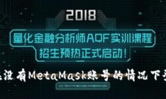 ### 如何在没有MetaMask账号
