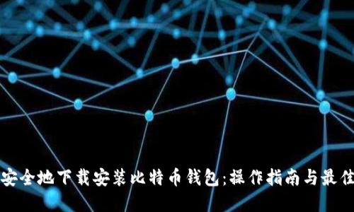 如何安全地下载安装比特币钱包：操作指南与最佳实践