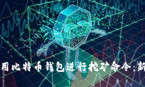 如何使用比特币钱包进行挖矿命令：新手指南