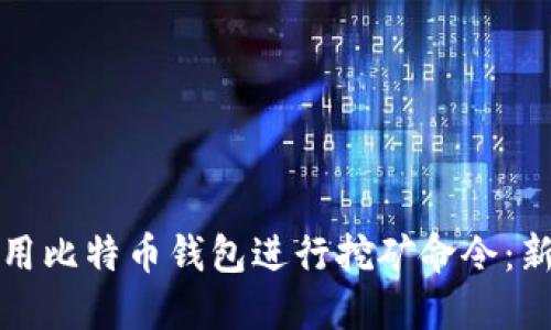 如何使用比特币钱包进行挖矿命令：新手指南