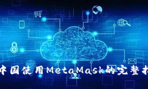 在中国使用MetaMask的完整指南