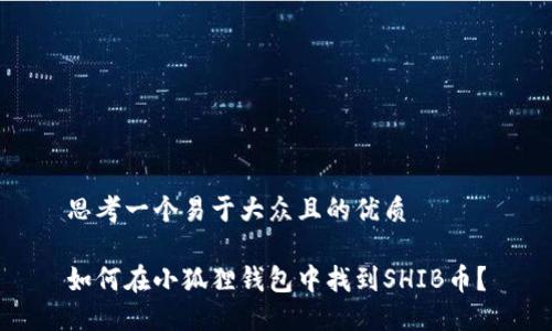 思考一个易于大众且的优质

如何在小狐狸钱包中找到SHIB币？