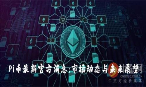 Pi币最新官方消息：市场动态与未来展望