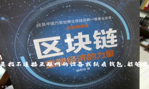 以太坊（Ethereum）是一个区块链平台，而“冷钱包”是指存储加密货币的一种方法。冷钱包通常是指不连接互联网的设备或纸质钱包，能够更安全地存储加密货币，包括以太坊。为了帮助你更好地理解这一概念，下面将详细解释相关内容。

### 以太坊是冷钱包吗？深入探讨以太坊存储方式