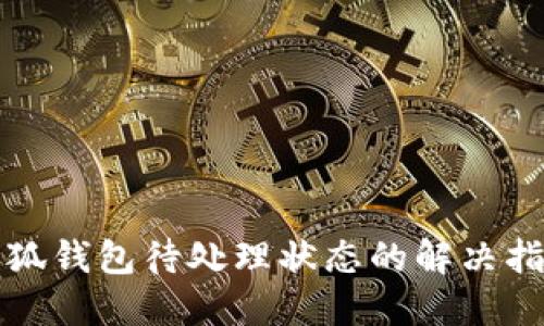 小狐钱包待处理状态的解决指南