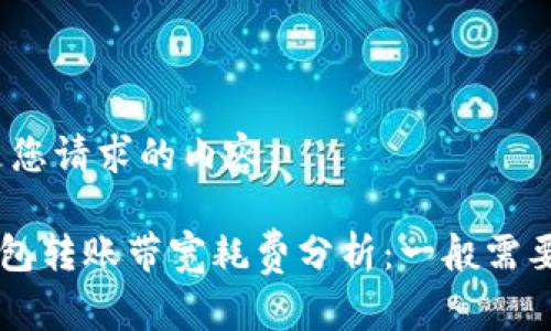 以下是您请求的内容：

TRX钱包转账带宽耗费分析：一般需要多少？