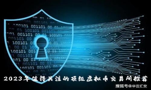 2023年值得关注的顶级虚拟币交易所推荐