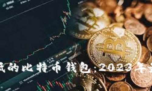 选择矿工费低的比特币钱包：2023年最佳钱包推荐