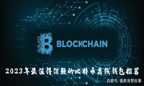 2023年最值得信赖的比特币离线钱包推荐