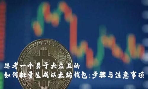 思考一个易于大众且的  
如何批量生成以太坊钱包：步骤与注意事项