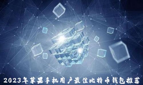 
2023年苹果手机用户最佳比特币钱包推荐