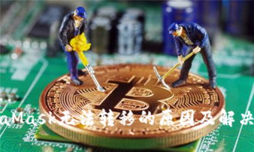 MetaMask无法转移的原因及解决办法