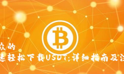 易于大众的
如何快速轻松下载USDT：详细指南及注意事项