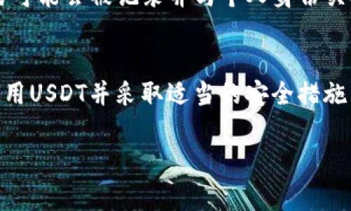 是的，USDT（泰达币）钱包地址本身不是实名的。加密货币钱包地址通常是由一串字符组成，用于接收和存储数字资产，这些地址不会直接关联到个人的真实身份。以下是关于USDT以及其钱包地址的进一步解释。

USDT及其钱包地址的基础知识
USDT（Tether）是一种稳定币，与美元1:1挂钩，广泛用于加密货币交易和转账。每个USDT钱包地址都是一个独特的字符序列，用户可以使用这个地址来接收、存储或发送USDT。这种设计使得用户可以在不需要提供个人身份信息的情况下进行交易。

USDT钱包地址的匿名性
由于区块链技术的去中心化特性，所有交易记录都是公开透明的，但与钱包地址相关的信息是匿名的。也就是说，虽然任何人都可以在区块链上查看到该地址的交易记录，但没有直接的信息可以将该地址与具体的个人绑定。

如何保护USDT钱包地址的隐私
尽管USDT钱包地址本身是匿名的，用户在使用时仍然需要注意保护自己的隐私。例如，避免在公共场合分享自己的钱包地址，同时使用新的地址进行每次交易，以减少被追踪的风险。

USDT的法律合规性问题
虽然USDT钱包地址不是实名的，但在某些情况下，法律或监管机构可能要求交易所或钱包提供用户的身份信息，这取决于当地的法律法规。因此，用户在使用USDT时需要注意遵守相关法规，以免引发法律问题。

风险与安全性
USDT作为一种加密货币，虽然便利，但也存在一定风险。用户需要确保自己的钱包安全，避免被黑客攻击。建议使用硬件钱包或安全可靠的软件钱包来存储USDT。

交易所与USDT的关联
在交易所进行USDT交易时，用户通常需要通过KYC（了解你的客户）流程进行身份验证，这意味着他们的交易可能会被记录并与个人身份关联。但如果用户在去中心化交易所上进行交易，通常可以避免实名问题。

总结
总的来说，USDT的钱包地址本身不是实名的，但用户在使用过程中仍需关注隐私保护和法规合规性。正确使用USDT并采取适当的安全措施，可以有效降低风险，保护个人隐私。

以上是关于USDT钱包地址匿名性的问题的详细介绍。如果您有更具体的疑问，欢迎提出。