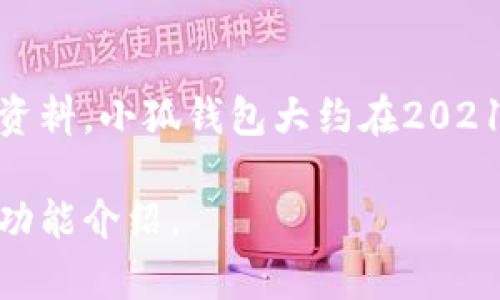 小狐钱包是一个相对较新的数字钱包应用，旨在为用户提供便捷的数字货币管理和支付服务。根据资料，小狐钱包大约在2021年左右推出。它主要为用户提供安全的数字货币存储、交易、管理等功能，也包括其它相关金融服务。

如需更详细的信息，建议参考小狐钱包的官方网站或者相关的市场分析文章，以获取最新的动态和功能介绍。