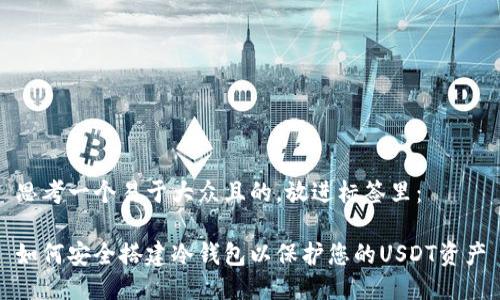 思考一个易于大众且的，放进标签里：

如何安全搭建冷钱包以保护您的USDT资产