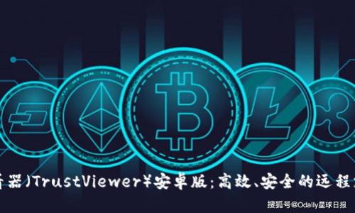 信任查看器（TrustViewer）安卓版：高效、安全的远程支持工具