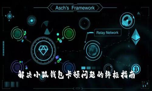解决小狐钱包卡顿问题的终极指南