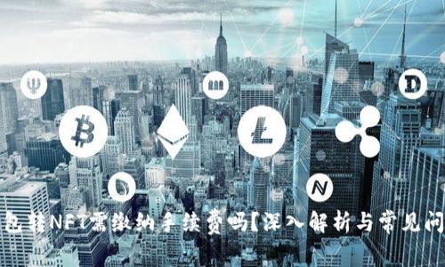 小狐钱包转NFT需缴纳手续费吗？深入解析与常见问题解答