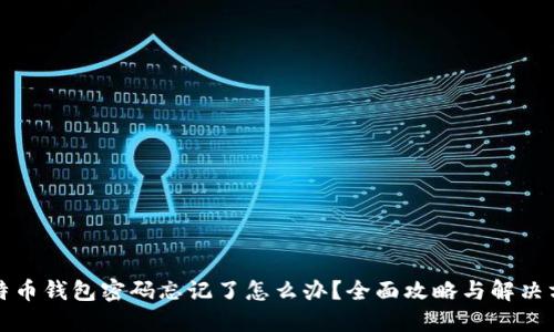 比特币钱包密码忘记了怎么办？全面攻略与解决方案