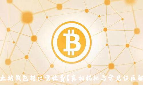   
以太坊钱包转出需收费？真相揭秘与常见误区解析
