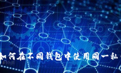 : 如何在不同钱包中使用同一私钥？