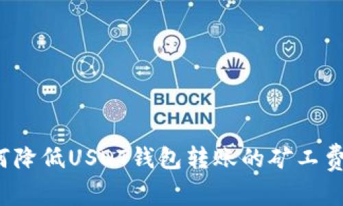 如何降低USDT钱包转账的矿工费用？