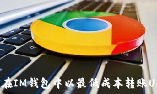   
如何在IM钱包中以最低成本转账USDT？