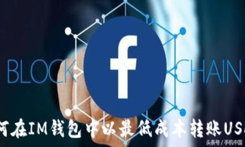   
如何在IM钱包中以最低成本转账USDT？