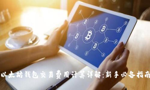 以太坊钱包交易费用计算详解：新手必备指南