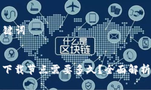 ### 和关键词


以太坊钱包下载节点需要多久？全面解析与实用指南