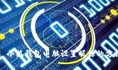 ### 小狐钱包电脑设置昵称的方法详解