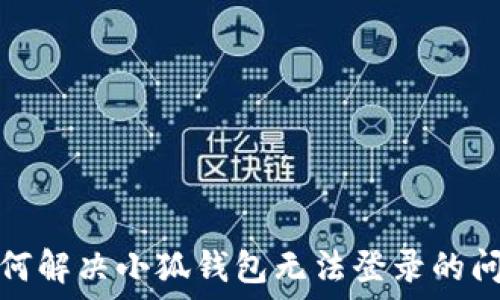   
如何解决小狐钱包无法登录的问题
