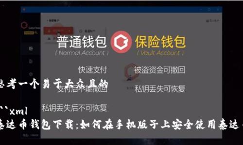 思考一个易于大众且的

```xml
泰达币钱包下载：如何在手机版子上安全使用泰达币